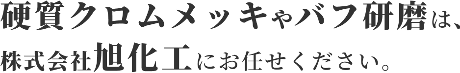 硬質クロムメッキやバフ研磨は、株式会社旭化工にお任せください。