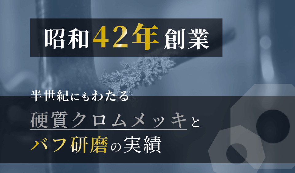 昭和42年創業 半世紀にもわたる硬質クロムメッキとバフ研磨の実績